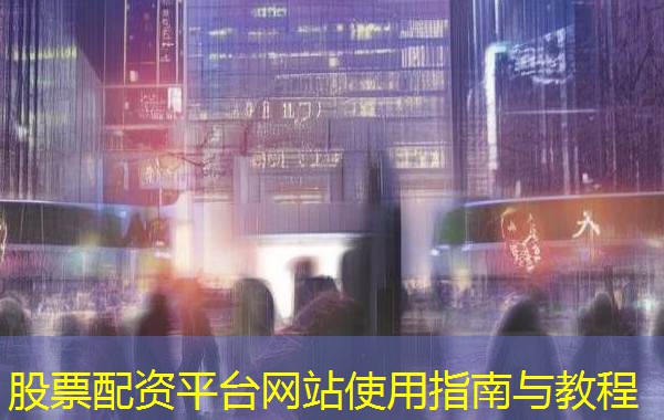 股票配资平台网站使用指南与教程 股票配资平台网站使用指南与教程