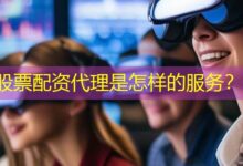 股票配资代理是怎样的服务?-配资炒股网