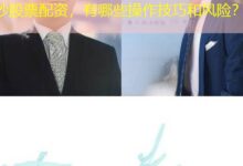 炒股票配资,有哪些操作技巧和风险?-配资炒股网