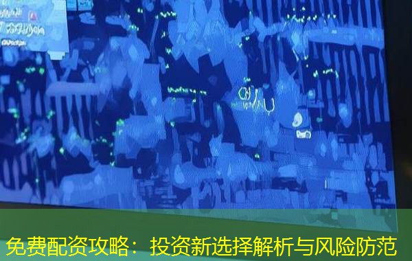 免费配资攻略:投资新选择解析与风险防范 免费配资攻略:投资新选择解析与风险防范