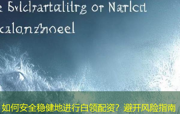 如何安全稳健地进行白领配资？避开风险指南