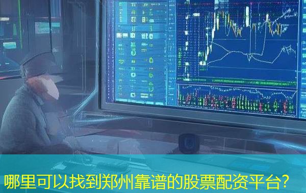 哪里可以找到郑州靠谱的股票配资平台? 哪里可以找到郑州靠谱的股票配资平台?