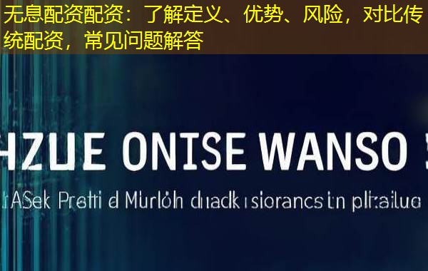 无息配资配资：了解定义、优势、风险，对比传统配资，常见问题解答