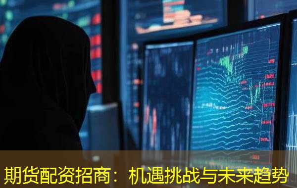 期货配资招商:机遇挑战与未来趋势 期货配资招商:机遇挑战与未来趋势
