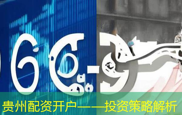 贵州配资开户——投资策略解析 贵州配资开户——投资策略解析