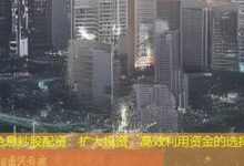 免息炒股配资：扩大投资，高效利用资金的选择-配资炒股网