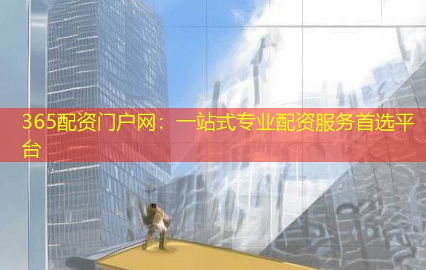 365配资门户网：一站式专业配资服务首选平台