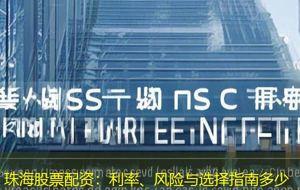 珠海股票配资：利率、风险与选择指南多少