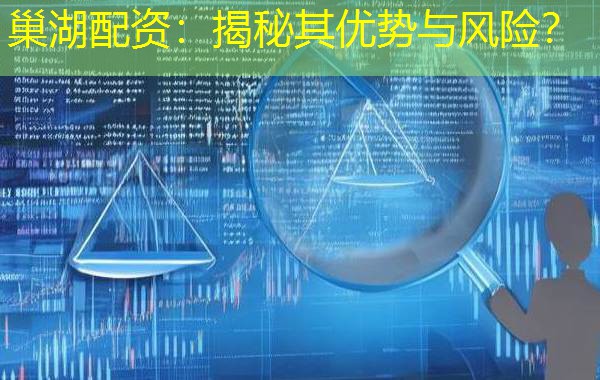 巢湖配资：揭秘其优势与风险？