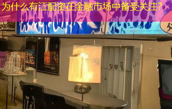 为什么有江配资在金融市场中备受关注？