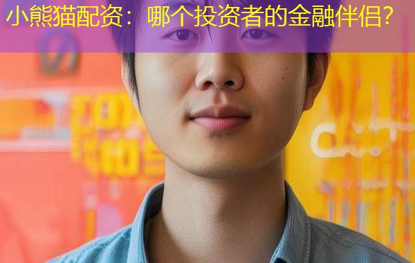 小熊猫配资:哪个投资者的金融伴侣? 小熊猫配资:哪个投资者的金融伴侣?