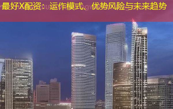 最好X配资:运作模式、优势风险与未来趋势 最好X配资:运作模式、优势风险与未来趋势