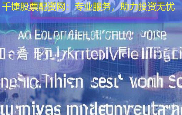 千捷股票配资网:专业服务,助力投资无忧 千捷股票配资网:专业服务,助力投资无忧