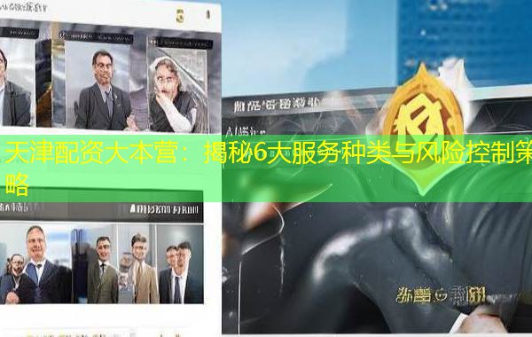天津配资大本营：揭秘6大服务种类与风险控制策略