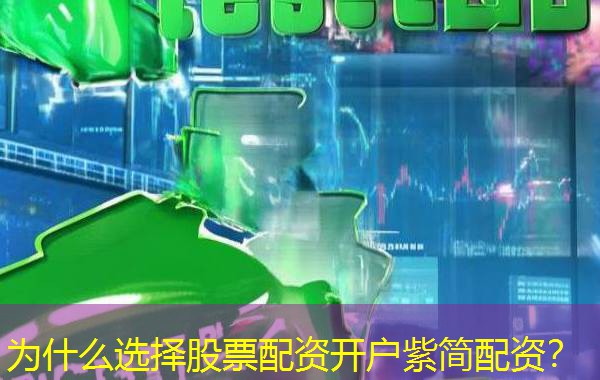为什么选择股票配资开户紫简配资? 为什么选择股票配资开户紫简配资?