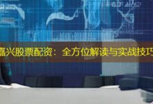 嘉兴股票配资：全方位解读与实战技巧-配资炒股网