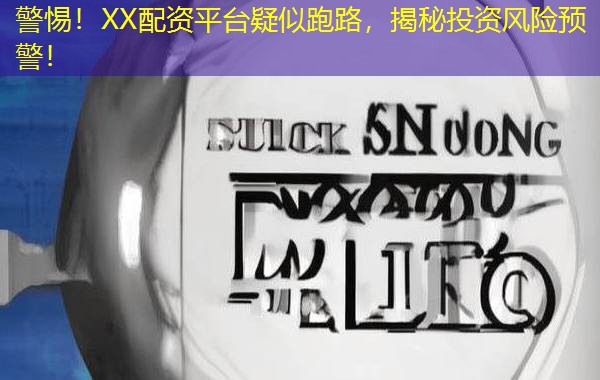 警惕！XX配资平台疑似跑路，揭秘投资风险预警！
