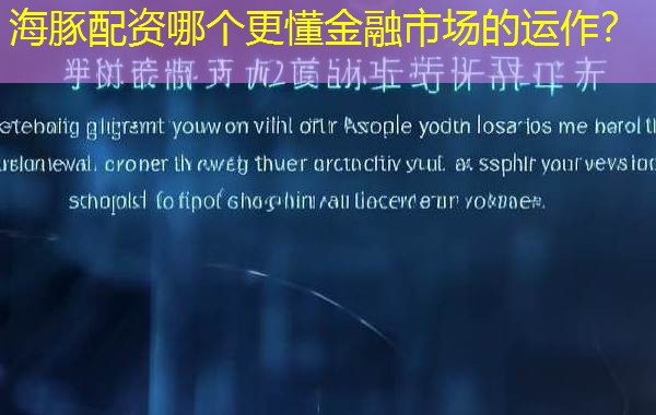 海豚配资哪个更懂金融市场的运作? 海豚配资哪个更懂金融市场的运作?