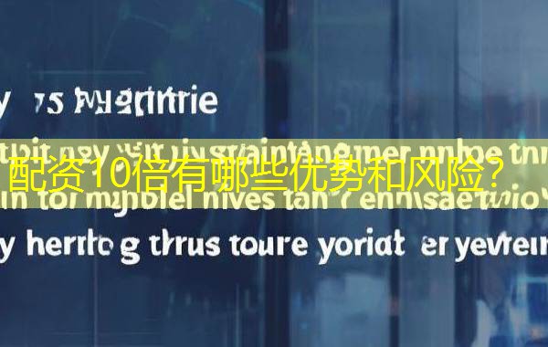 配资10倍有哪些优势和风险? 配资10倍有哪些优势和风险?
