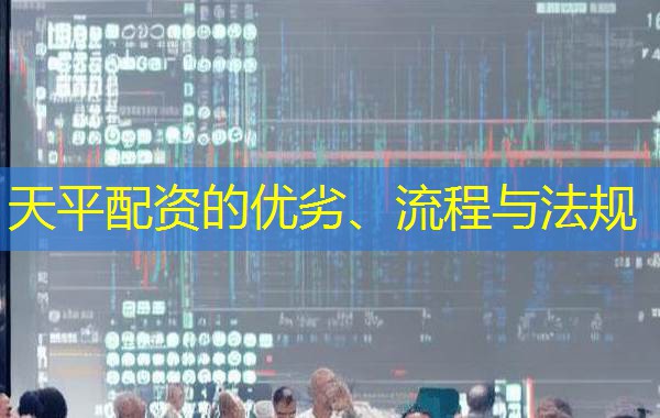 天平配资的优劣、流程与法规 天平配资的优劣、流程与法规