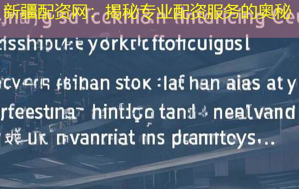 新疆配资网:揭秘专业配资服务的奥秘 新疆配资网:揭秘专业配资服务的奥秘