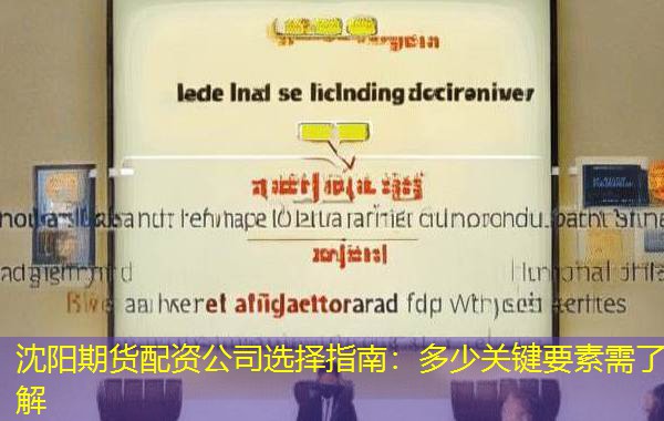 沈阳期货配资公司选择指南:多少关键要素需了解 沈阳期货配资公司选择指南:多少关键要素需了解