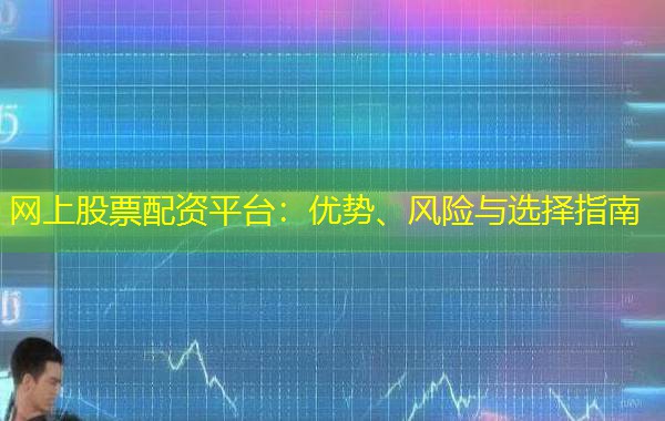 网上股票配资平台：优势、风险与选择指南