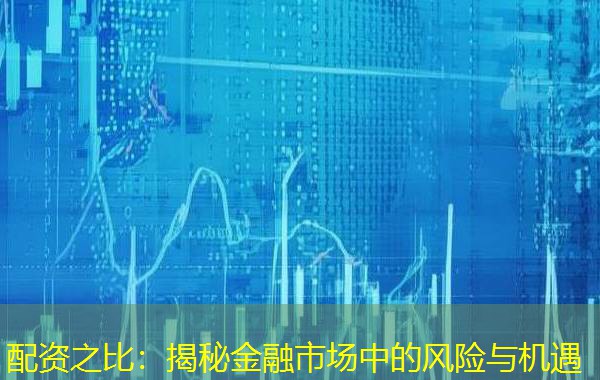 配资之比:揭秘金融市场中的风险与机遇 配资之比:揭秘金融市场中的风险与机遇