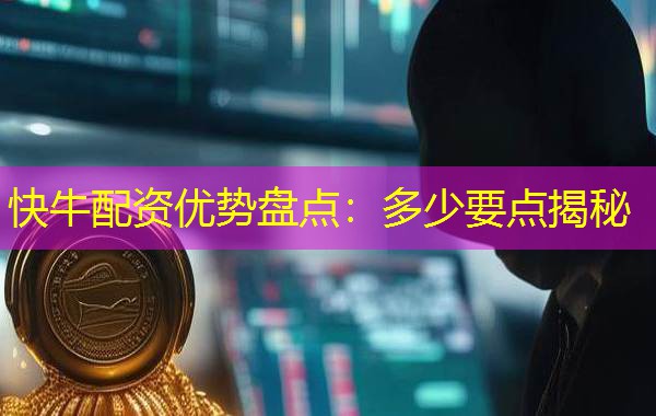 快牛配资优势盘点：多少要点揭秘