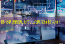 轻松掌握配资技巧，投资无忧新攻略！-配资炒股网