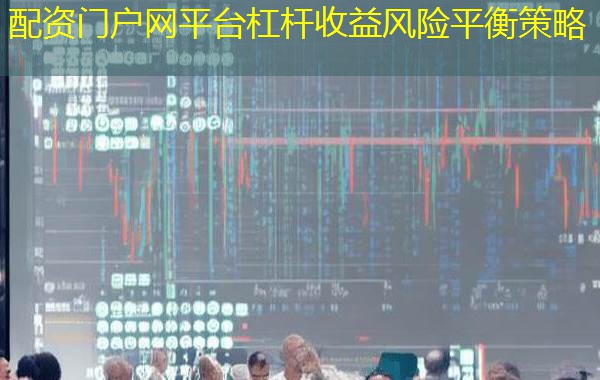 配资门户网平台杠杆收益风险平衡策略