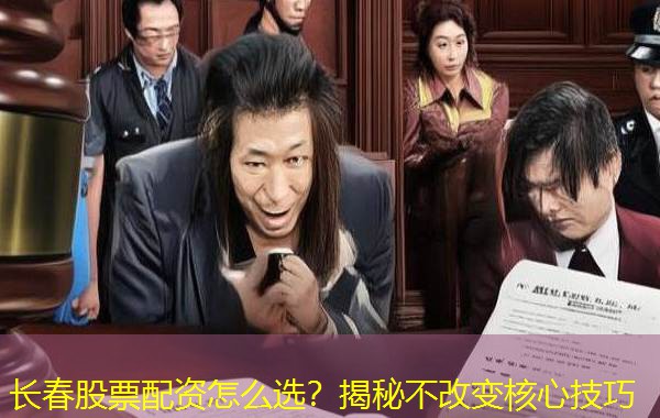 长春股票配资怎么选?揭秘不改变核心技巧 长春股票配资怎么选?揭秘不改变核心技巧