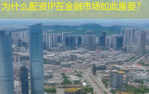 为什么配资IP在金融市场如此重要？
