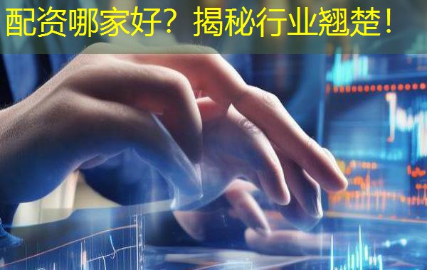 配资哪家好？揭秘行业翘楚！