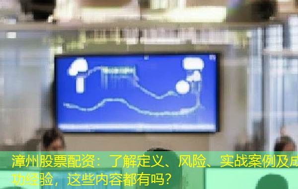 漳州股票配资:了解定义、风险、实战案例及成功经验,这些内容都有吗? 漳州股票配资:了解定义、风险、实战案例及成功经验,这些内容都有吗?