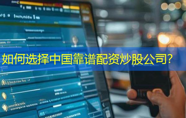 如何选择中国靠谱配资炒股公司？