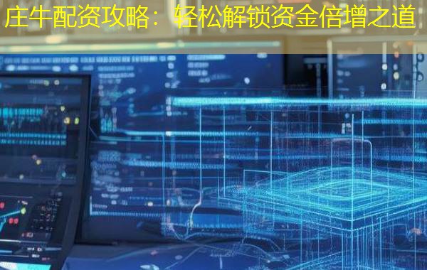 庄牛配资攻略:轻松解锁资金倍增之道 庄牛配资攻略:轻松解锁资金倍增之道