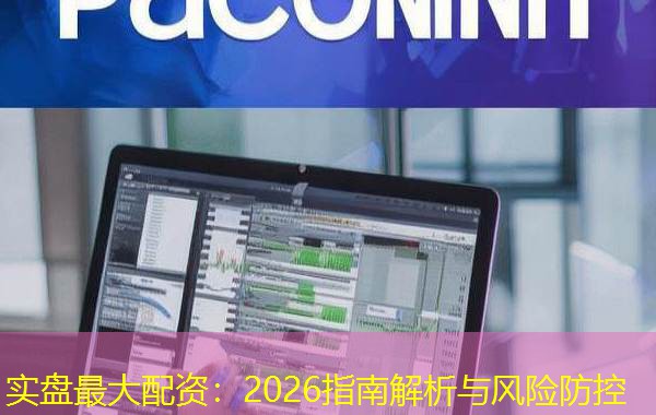实盘最大配资：2026指南解析与风险防控