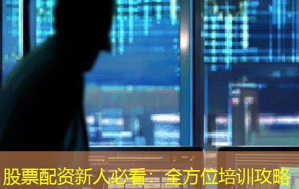 股票配资新人必看：全方位培训攻略