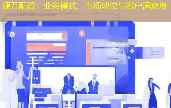 源万配资：业务模式、市场地位与客户满意度