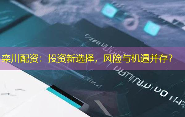 栾川配资:投资新选择,风险与机遇并存? 栾川配资:投资新选择,风险与机遇并存?