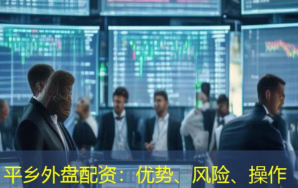 平乡外盘配资:优势、风险、操作 平乡外盘配资:优势、风险、操作