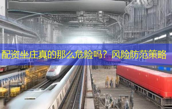 配资坐庄真的那么危险吗?风险防范策略 配资坐庄真的那么危险吗?风险防范策略