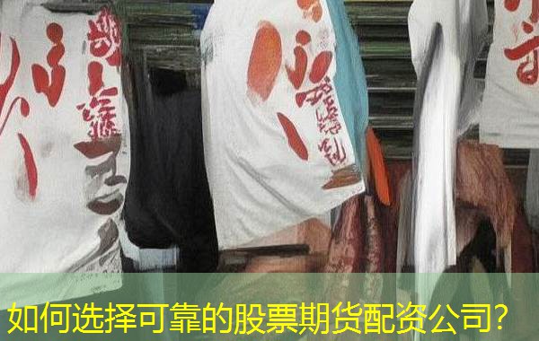 如何选择可靠的股票期货配资公司? 如何选择可靠的股票期货配资公司?