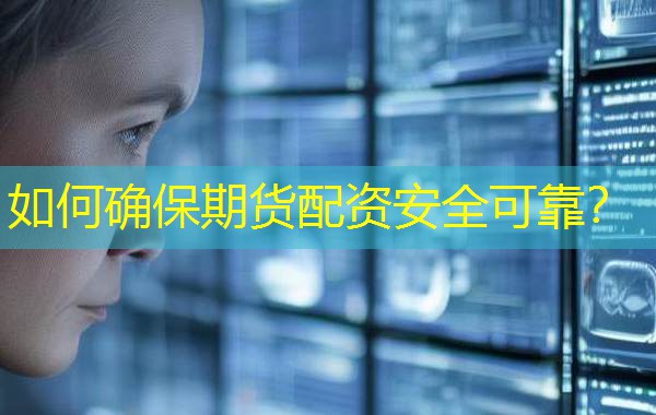 如何确保期货配资安全可靠？