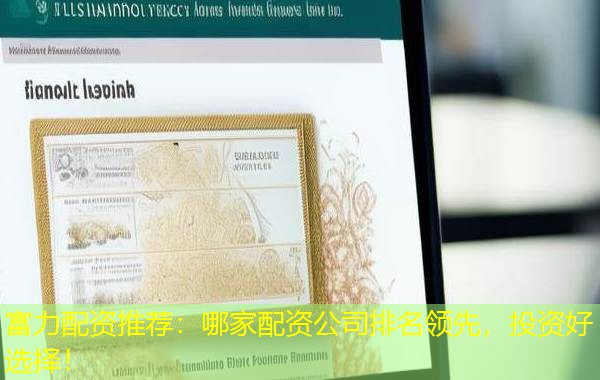 富力配资推荐:哪家配资公司排名领先,投资好选择! 富力配资推荐:哪家配资公司排名领先,投资好选择!