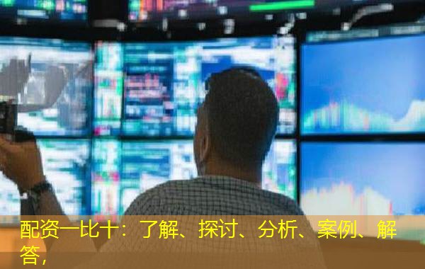 配资一比十：了解、探讨、分析、案例、解答，