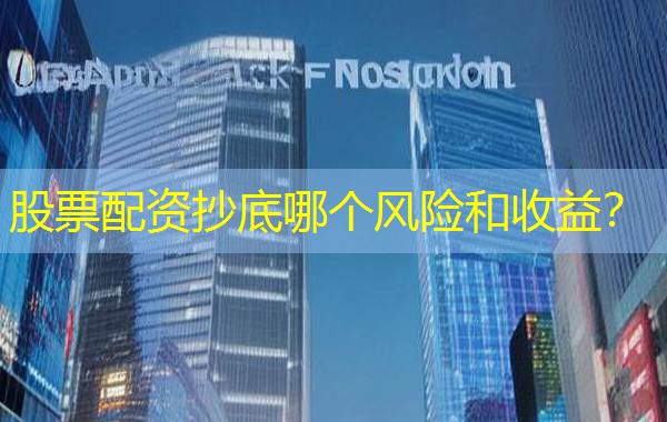 股票配资抄底哪个风险和收益？