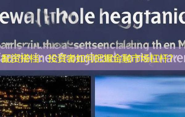 配资搭档:投资者如何把握金融市场杠杆? 配资搭档:投资者如何把握金融市场杠杆?