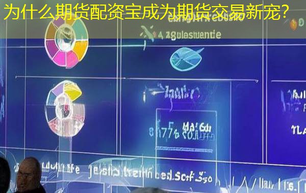 为什么期货配资宝成为期货交易新宠？